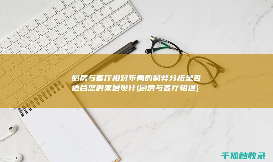 厨房与客厅相对布局的利弊分析 是否适合您的家居设计 (厨房与客厅相通)