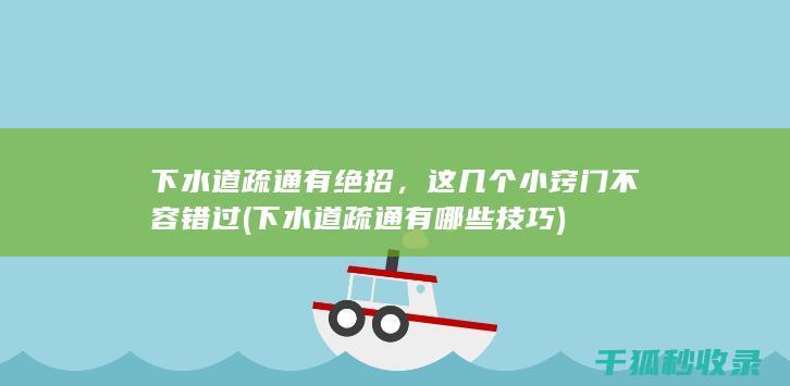 下水道疏通有绝招，这几个小窍门不容错过 (下水道疏通有哪些技巧)