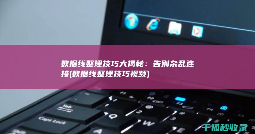 数据线整理技巧大揭秘：告别杂乱连接 (数据线整理技巧视频)
