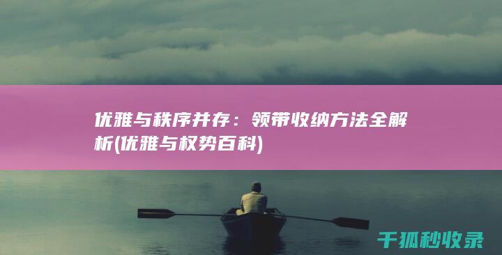 优雅与秩序并存：领带收纳方法全解析 (优雅与权势百科)