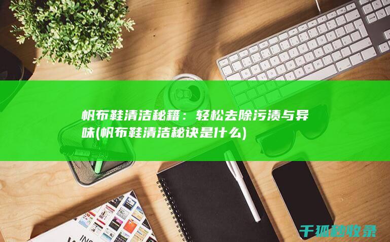 帆布鞋清洁秘籍：轻松去除污渍与异味 (帆布鞋清洁秘诀是什么)