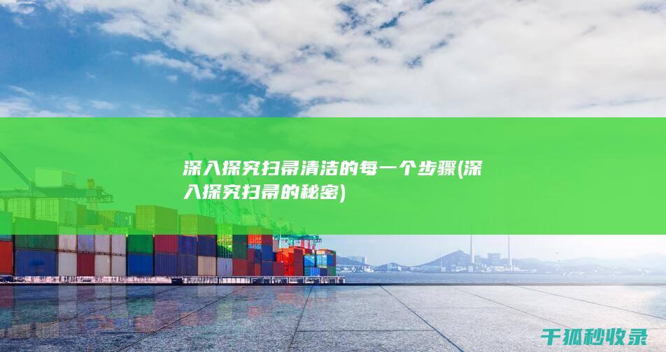 深入探究扫帚清洁的每一个步骤 (深入探究扫帚的秘密)