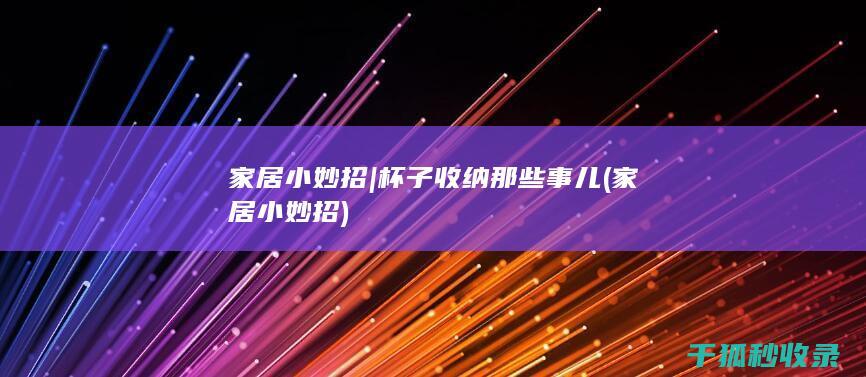 家居小妙招 | 杯子收纳那些事儿 (家居小妙招)