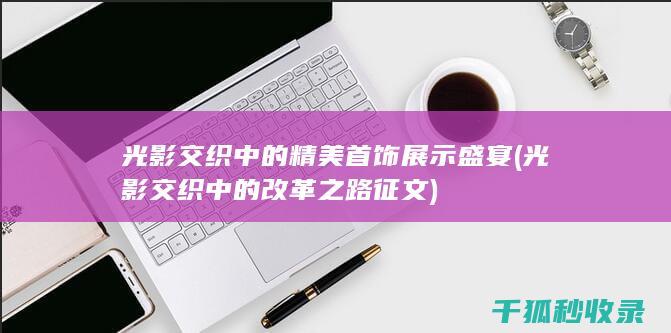 光影交织中的精美首饰展示盛宴 (光影交织中的改革之路征文)