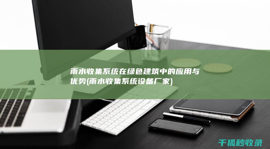 雨水收集系统在绿色建筑中的应用与优势 (雨水收集系统设备厂家)