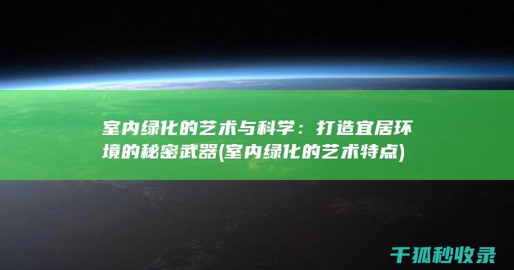 室内绿化的艺术与科学：打造宜居环境的秘密武器 (室内绿化的艺术特点)