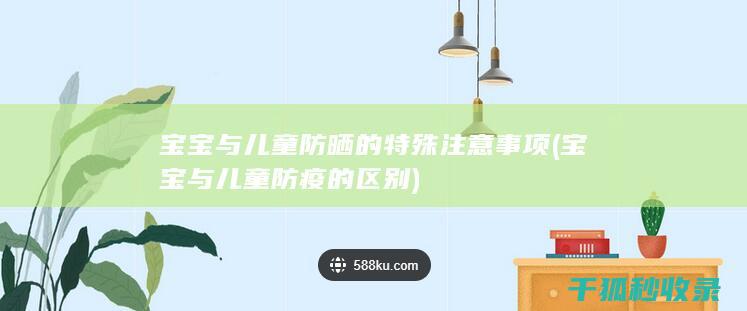 宝宝与儿童防晒的特殊注意事项 (宝宝与儿童防疫的区别)