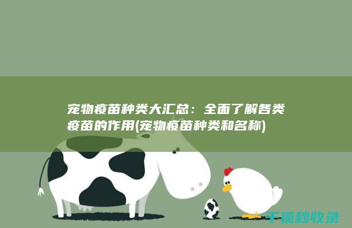 宠物疫苗种类大汇总：全面了解各类疫苗的作用 (宠物疫苗种类和名称)