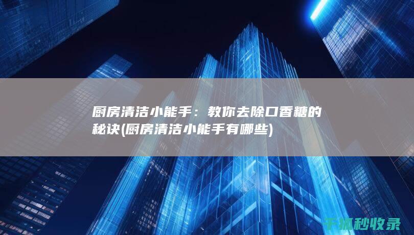 厨房清洁小能手：教你去除口香糖的秘诀 (厨房清洁小能手有哪些)