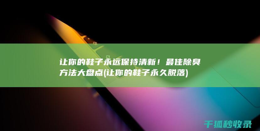 让你的鞋子永远保持清新！最佳除臭方法大盘点 (让你的鞋子永久脱落)