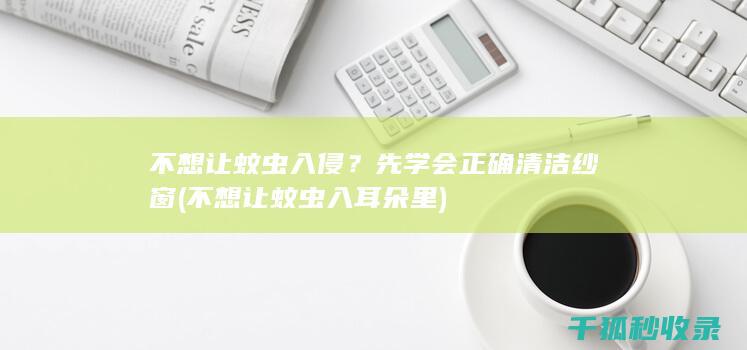 不想让蚊虫入侵？先学会正确清洁纱窗 (不想让蚊虫入耳朵里)