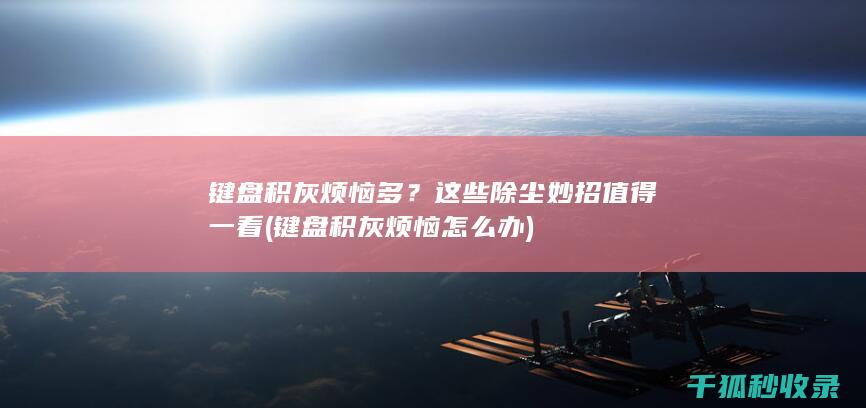 键盘积灰烦恼多？这些除尘妙招值得一看 (键盘积灰烦恼怎么办)