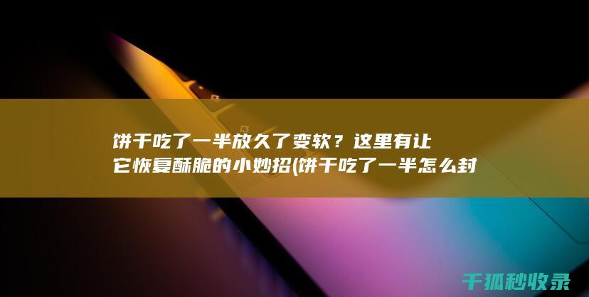 饼干吃了一半放久了变软？这里有让它恢复酥脆的小妙招 (饼干吃了一半怎么封口)