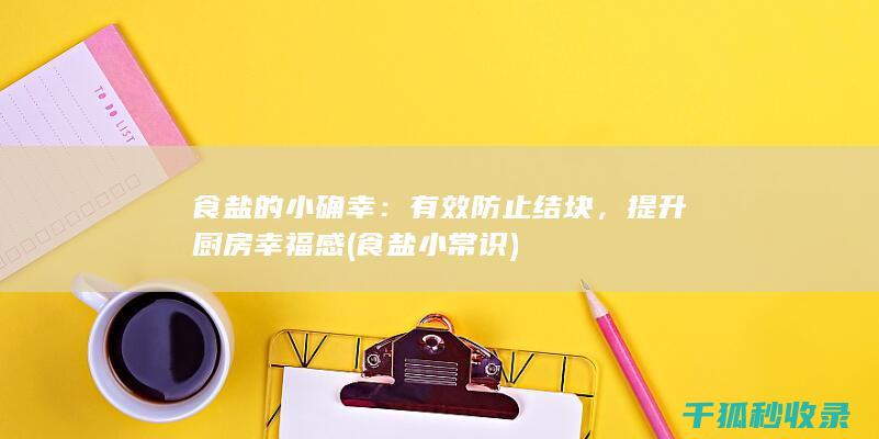 食盐的小确幸：有效防止结块，提升厨房幸福感 (食盐小常识)