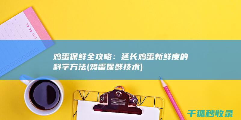 鸡蛋保鲜全攻略：延长鸡蛋新鲜度的科学方法 (鸡蛋保鲜技术)