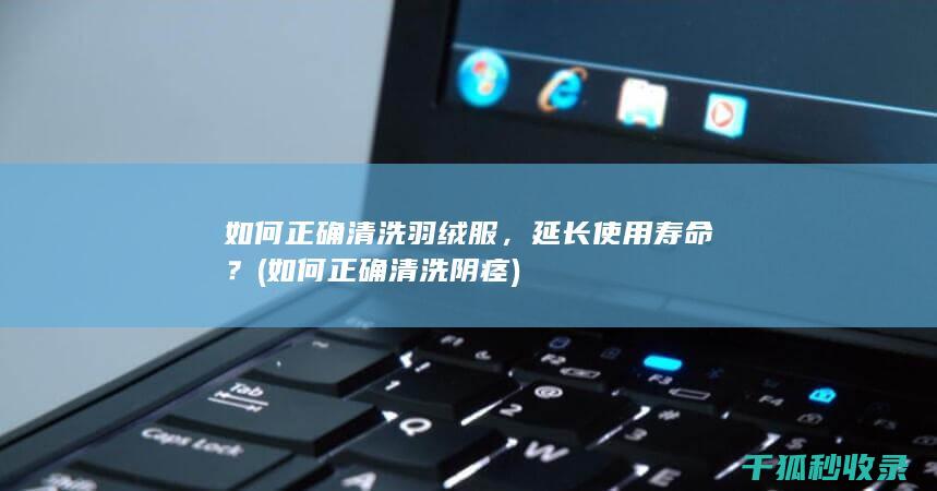 如何正确清洗羽绒服，延长使用寿命？ (如何正确清洗阴痉)