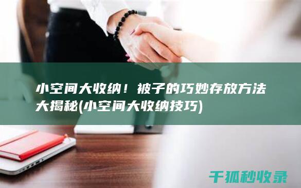 小空间大收纳！被子的巧妙存放方法大揭秘 (小空间大收纳技巧)