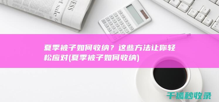 夏季被子如何收纳？这些方法让你轻松应对 (夏季被子如何收纳)