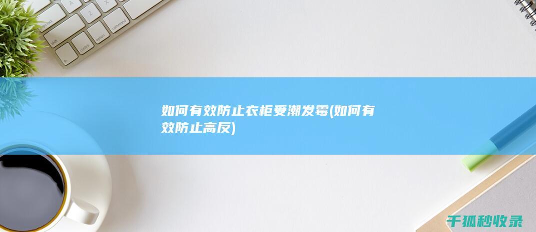 如何有效防止衣柜受潮发霉 (如何有效防止高反)