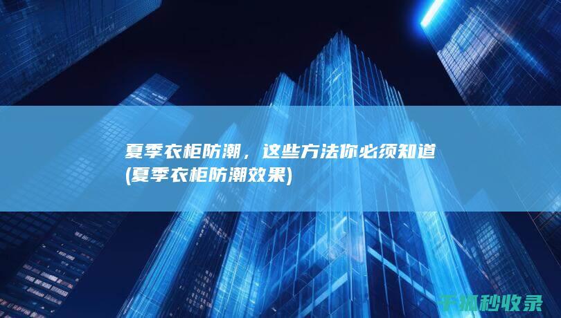 夏季衣柜防潮，这些方法你必须知道 (夏季衣柜防潮效果)