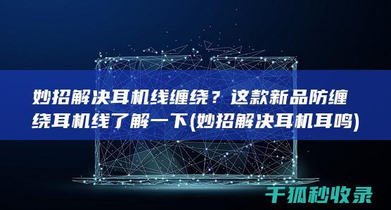 妙招解决耳机线缠绕？这款新品防缠绕耳机线了解一下 (妙招解决耳机耳鸣)