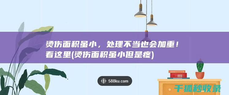 烫伤面积虽小，处理不当也会加重！看这里 (烫伤面积虽小但是疼)