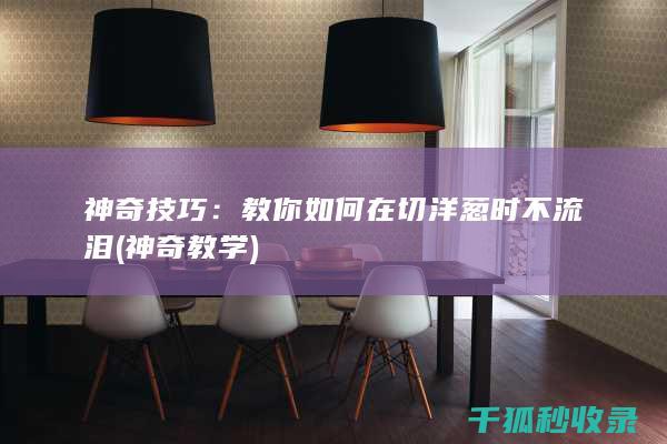 神奇技巧：教你如何在切洋葱时不流泪 (神奇教学)