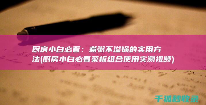 厨房小白必看：煮粥不溢锅的实用方法 (厨房小白必看菜板组合使用实测视频)