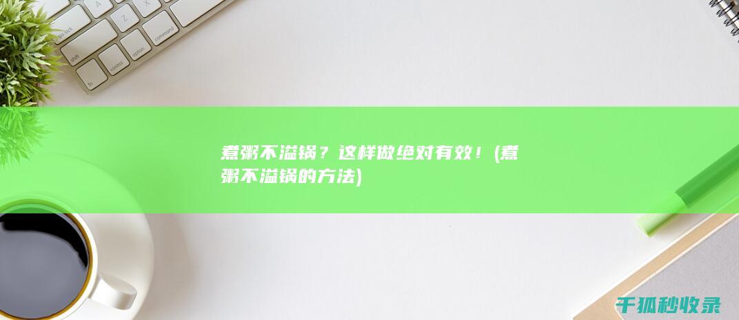 煮粥不溢锅？这样做绝对有效！ (煮粥不溢锅的方法)