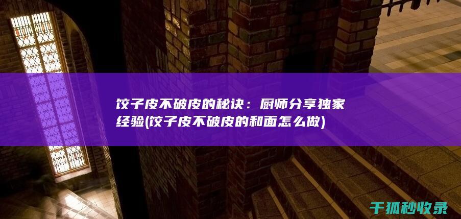 饺子皮不破皮的秘诀：厨师分享独家经验 (饺子皮不破皮的和面怎么做)