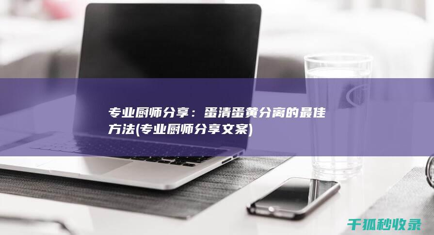 专业厨师分享：蛋清蛋黄分离的最佳方法 (专业厨师分享文案)