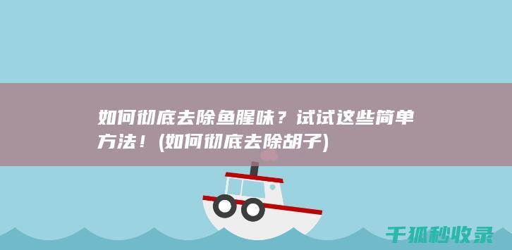 如何彻底去除鱼腥味？试试这些简单方法！ (如何彻底去除胡子)