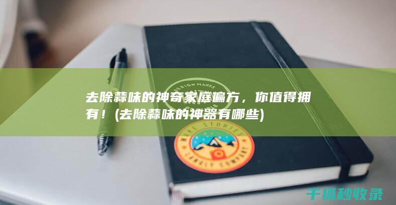 去除蒜味的神奇家庭偏方，你值得拥有！ (去除蒜味的神器有哪些)