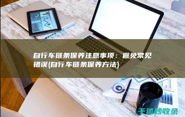 自行车链条保养注意事项：避免常见错误 (自行车链条保养方法)
