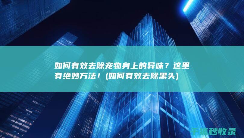 如何有效去除宠物身上的异味？这里有绝妙方法！ (如何有效去除黑头)