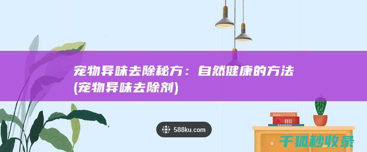 宠物异味去除秘方：自然健康的方法 (宠物异味去除剂)