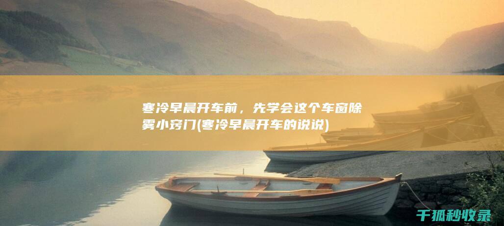 寒冷早晨开车前，先学会这个车窗除雾小窍门 (寒冷早晨开车的说说)