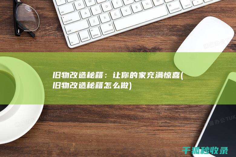 旧物改造秘籍：让你的家充满惊喜 (旧物改造秘籍怎么做)