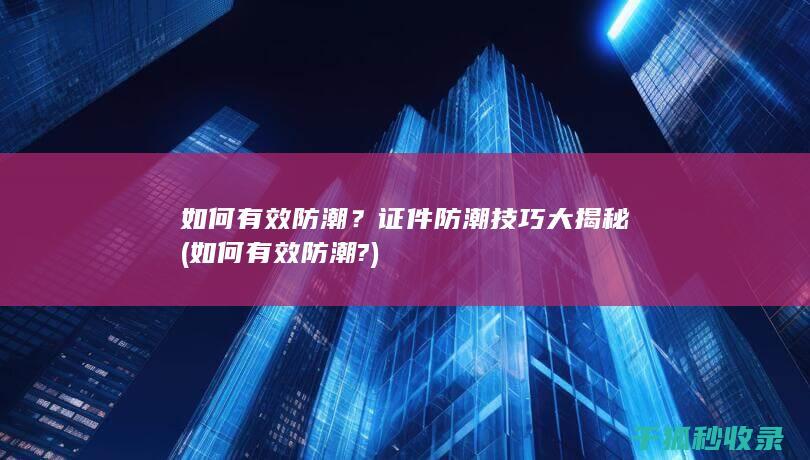 如何有效防潮？证件防潮技巧大揭秘 (如何有效防潮?)