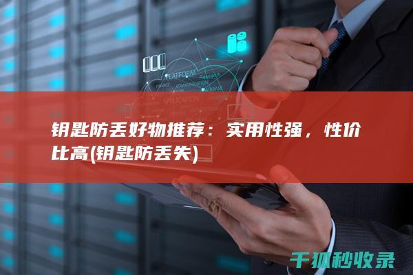 钥匙防丢好物推荐：实用性强，性价比高 (钥匙防丢失)