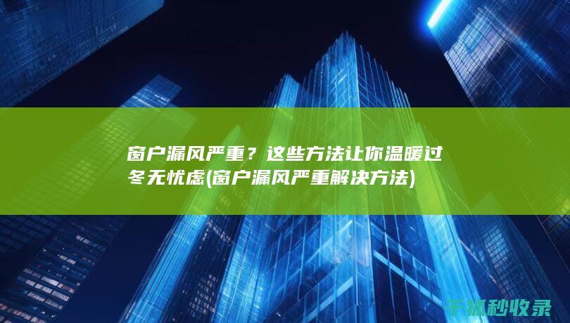 窗户漏风严重？这些方法让你温暖过冬无忧虑 (窗户漏风严重解决方法)