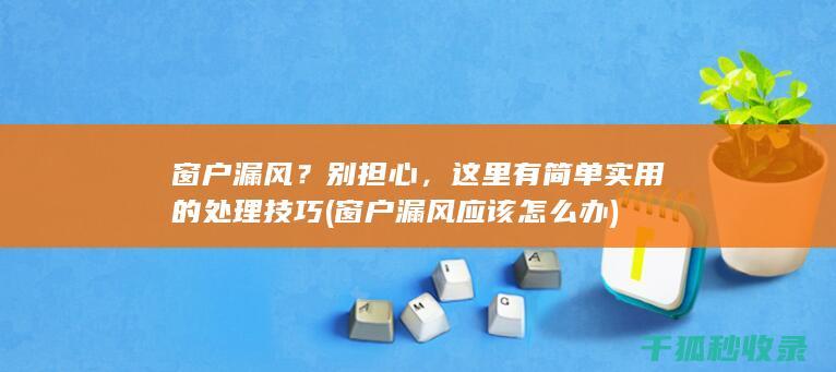 窗户漏风？别担心，这里有简单实用的处理技巧 (窗户漏风应该怎么办)