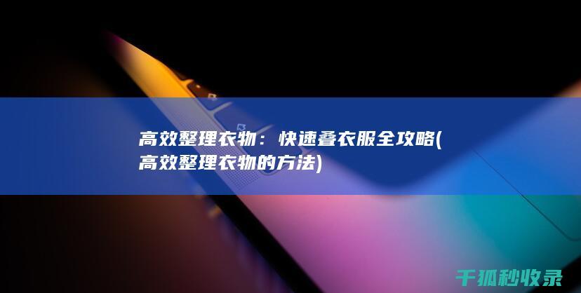 高效整理衣物：快速叠衣服全攻略 (高效整理衣物的方法)
