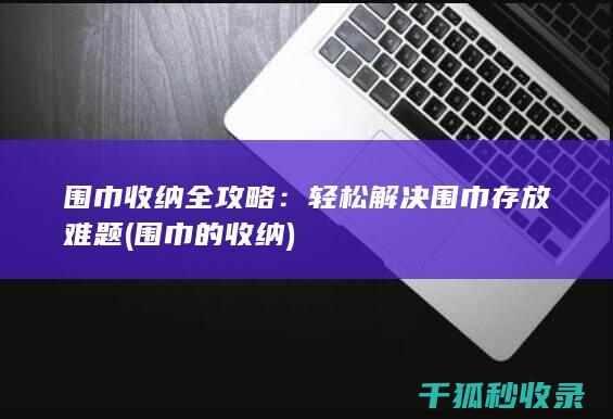 围巾收纳全攻略：轻松解决围巾存放难题 (围巾的收纳)