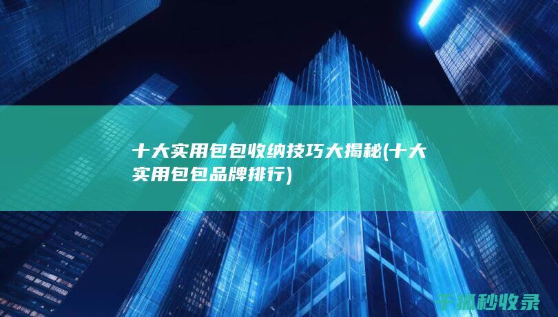 十大实用包包收纳技巧大揭秘 (十大实用包包品牌排行)