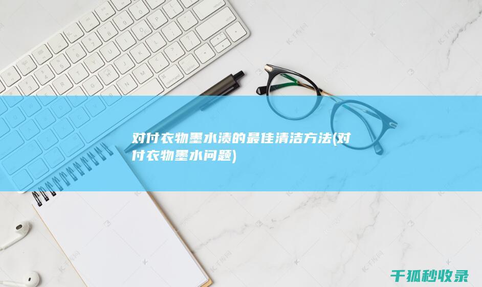 对付衣物墨水渍的最佳清洁方法 (对付衣物墨水问题)