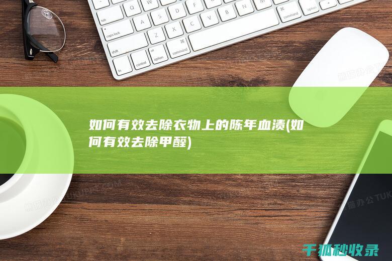 如何有效去除衣物上的陈年血渍 (如何有效去除甲醛)