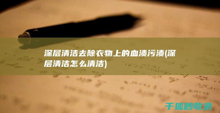 深层清洁去除衣物上的血渍污渍 (深层清洁怎么清洁)