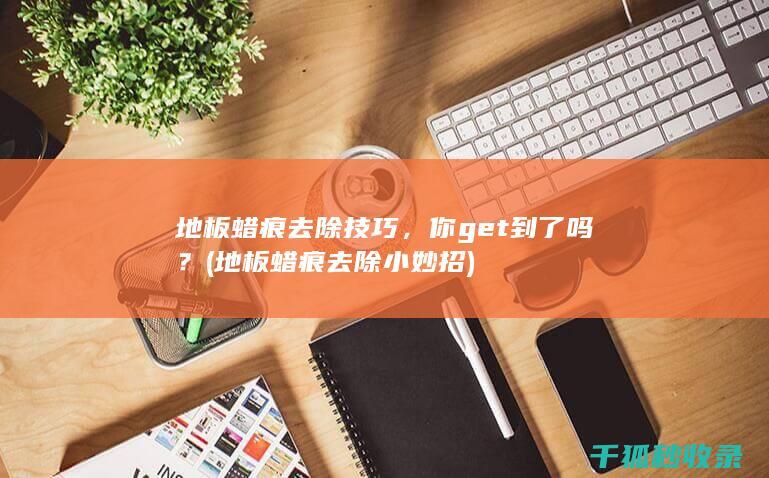 地板蜡痕去除技巧，你get到了吗？ (地板蜡痕去除小妙招)