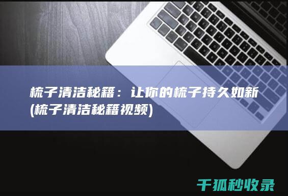 梳子清洁秘籍：让你的梳子持久如新 (梳子清洁秘籍视频)